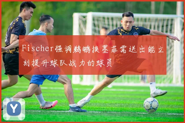 Fischer强调鹈鹕换墨菲需送出能立刻提升球队战力的球员