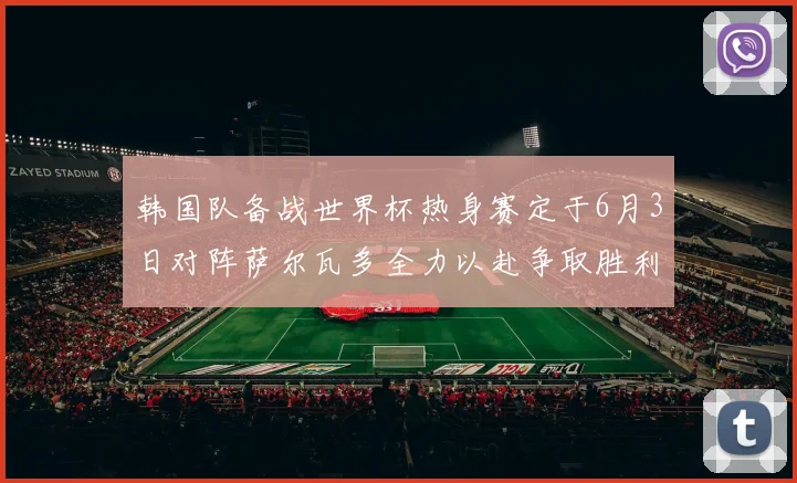 韩国队备战世界杯热身赛定于6月3日对阵萨尔瓦多全力以赴争取胜利