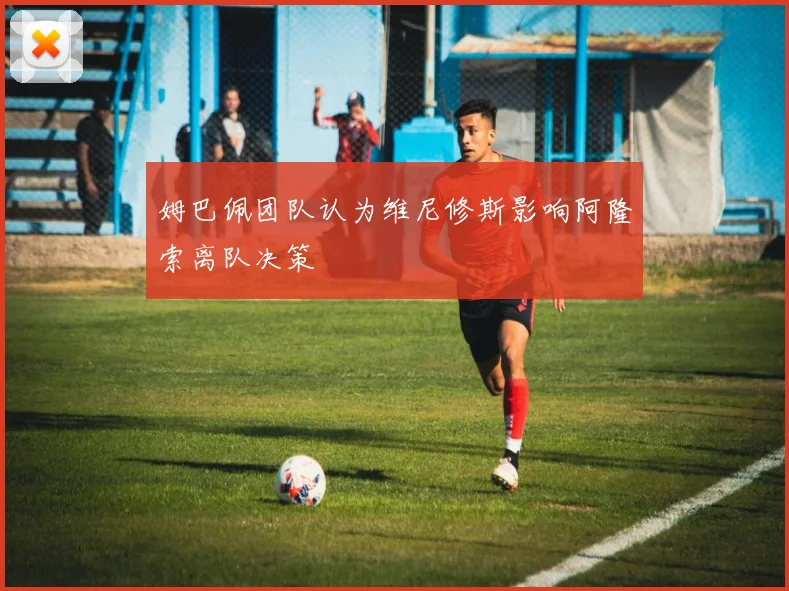 姆巴佩团队认为维尼修斯影响阿隆索离队决策
