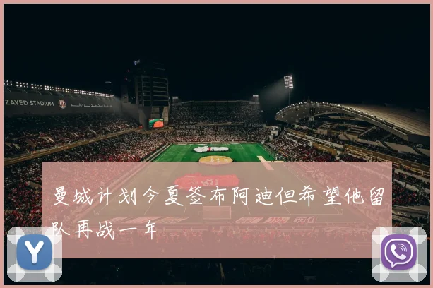 曼城计划今夏签布阿迪但希望他留队再战一年