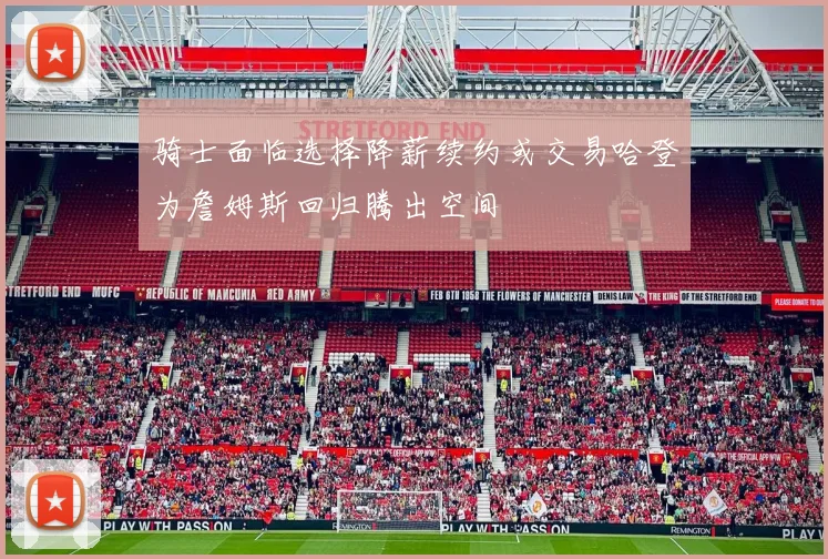 骑士面临选择降薪续约或交易哈登为詹姆斯回归腾出空间
