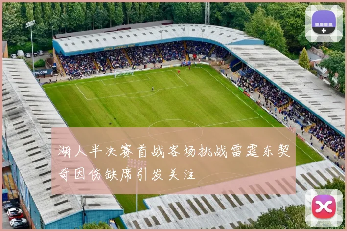 湖人半决赛首战客场挑战雷霆东契奇因伤缺席引发关注